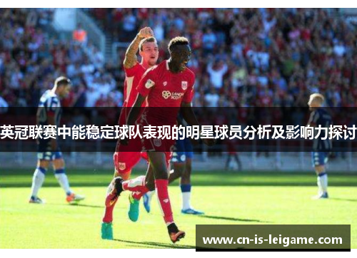 英冠联赛中能稳定球队表现的明星球员分析及影响力探讨