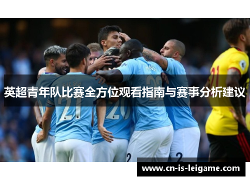 英超青年队比赛全方位观看指南与赛事分析建议