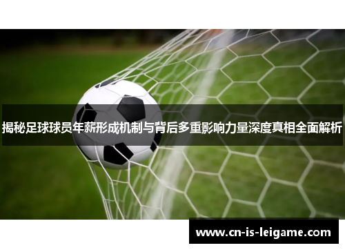 揭秘足球球员年薪形成机制与背后多重影响力量深度真相全面解析