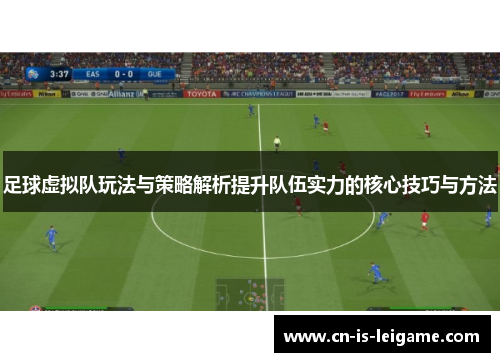 足球虚拟队玩法与策略解析提升队伍实力的核心技巧与方法