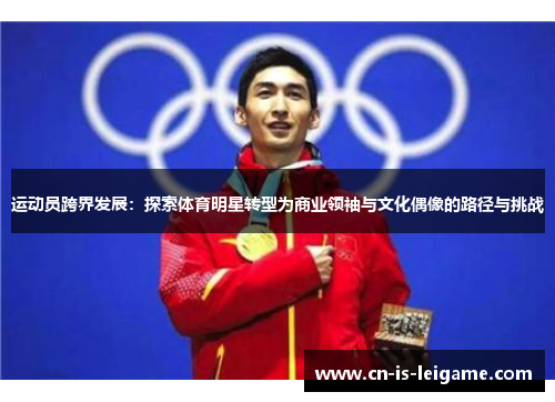 运动员跨界发展：探索体育明星转型为商业领袖与文化偶像的路径与挑战