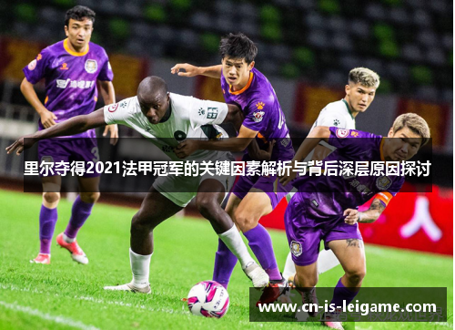 里尔夺得2021法甲冠军的关键因素解析与背后深层原因探讨