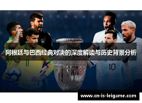 阿根廷与巴西经典对决的深度解读与历史背景分析 阿根廷与巴西经典对决的深度解读与历史背景分析