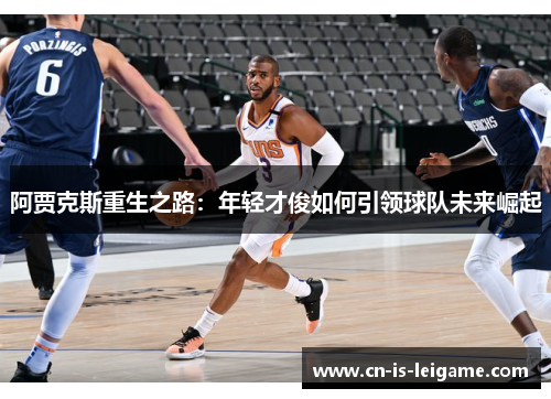 阿贾克斯重生之路:年轻才俊如何引领球队未来崛起 阿贾克斯重生之路:年轻才俊如何引领球队未来崛起
