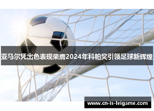 亚马尔凭出色表现荣膺2024年科帕奖引领足球新辉煌