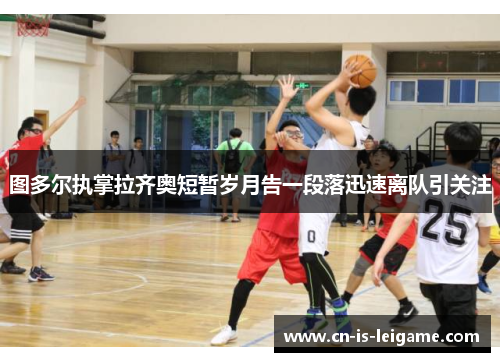 图多尔执掌拉齐奥短暂岁月告一段落迅速离队引关注