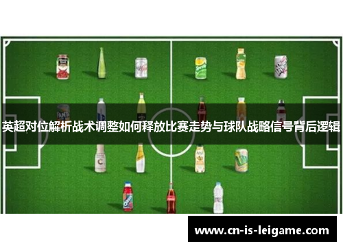 英超对位解析战术调整如何释放比赛走势与球队战略信号背后逻辑 英超对位解析战术调整如何释放比赛走势与球队战略信号背后逻辑