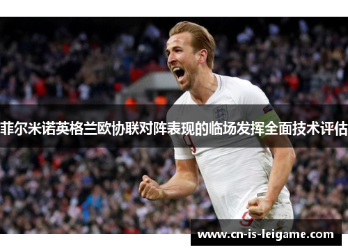 菲尔米诺英格兰欧协联对阵表现的临场发挥全面技术评估
